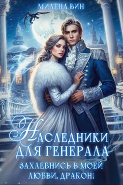 Наследники для генерала. Захлебнись в моей любви, Дракон! - Милена Вин