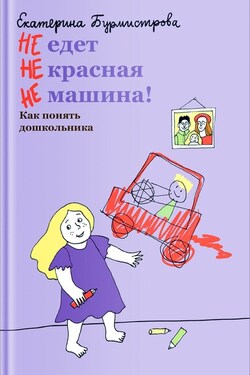 НЕ едет НЕ красная НЕ машина! Как понять дошкольника - Екатерина Бурмистрова
