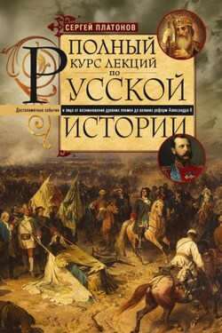 Полный курс лекций по русской истории. Достопамятные события и лица от возникновения древних племен до великих реформ Александра II - Сергей Платонов
