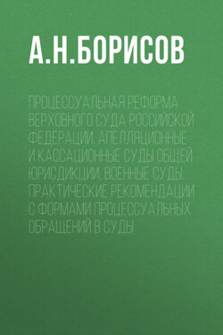 Процессуальная реформа Верховного суда Российской Федерации. Апелляционные и кассационные суды общей юрисдикции, военные суды. Практические рекомендации с формами процессуальных обращений в суды - Александр Борисов
