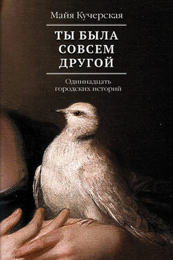Ты была совсем другой: одиннадцать городских историй - Майя Кучерская