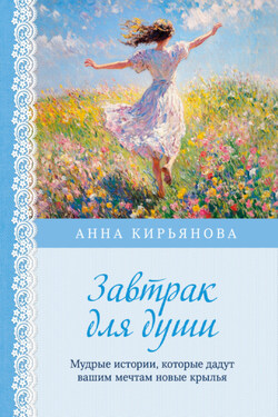 Завтрак для души. Мудрые истории, которые дадут вашим мечтам новые крылья - Анна Кирьянова