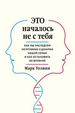 Это началось не с тебя. Как мы наследуем негативные сценарии нашей семьи и как остановить их влияние - Марк Уолинн