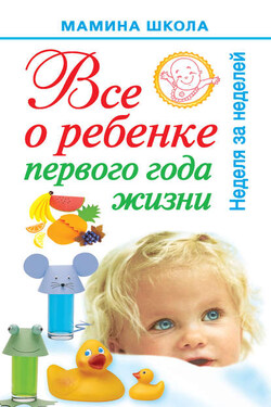 Всё о ребенке первого года жизни. Неделя за неделей - Александра Волкова