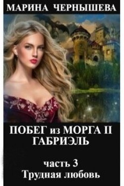 Побег из Морга 2. Габриэль. часть 3 Трудная любовь  - Марина Чернышева