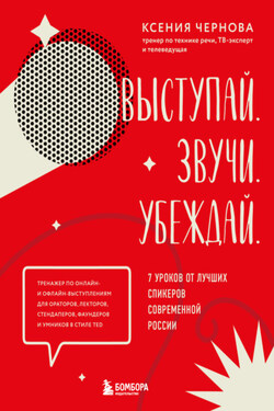Выступай. Звучи. Убеждай. 7 уроков от лучших спикеров современной России - Ксения Чернова