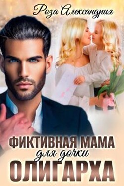 Фиктивная мама для дочки олигарха - Розa Александрия