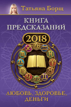 Книга предсказаний на 2018 год. Любовь, здоровье, деньги - Татьяна Борщ