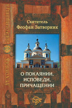 О покаянии, исповеди, причащении Святых Христовых Таин и исправлении жизни - cвятитель Феофан Затворник