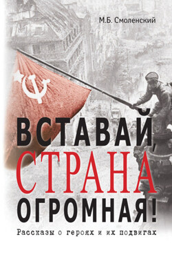 Вставай, страна огромная! Рассказы о героях и их подвигах - Михаил Смоленский