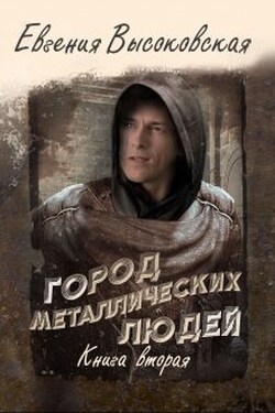 Город металлических людей. Книга вторая - Евгения Высоковская