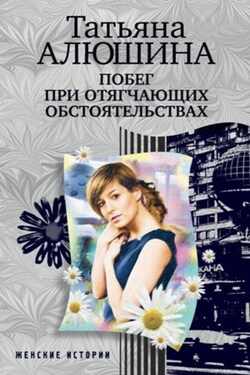 Побег при отягчающих обстоятельствах - Татьяна Алюшина