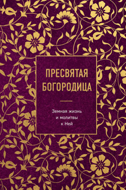 Пресвятая Богородица. Земная жизнь и молитвы к Ней - Сборник