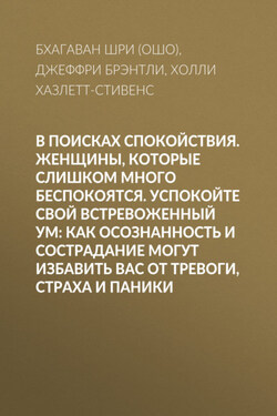 В поисках спокойствия. Женщины, которые слишком много беспокоятся. Успокойте свой встревоженный ум: Как осознанность и сострадание могут избавить вас от тревоги, страха и паники - Холли Хазлетт-Стивенс