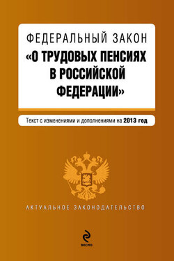 Федеральный закон «О трудовых пенсиях в Российской Федерации». Текст с изменениями и дополнениями на 2013 год - Коллектив авторов