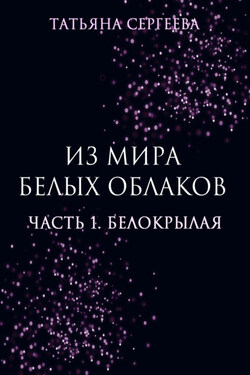 Из мира белых облаков. Часть 1. Белокрылая - Татьяна Сергеева