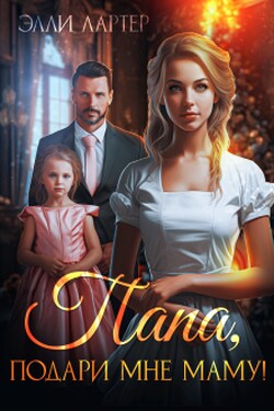 Папа, подари мне маму! - Элли Лартер