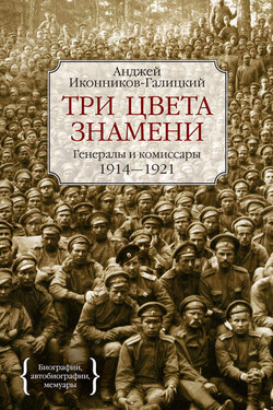 Три цвета знамени. Генералы и комиссары. 1914–1921 - Анджей Иконников-Галицкий