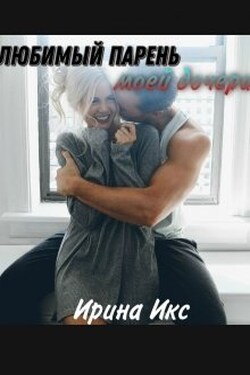Любимый парень моей дочери - Ирина Икс