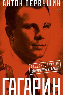 Юрий Гагарин. Один полет и вся жизнь. Полная биография первого космонавта планеты Земля - Антон Первушин