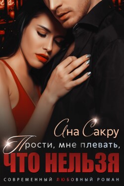 Прости, мне плевать, что нельзя - Ана Сакру