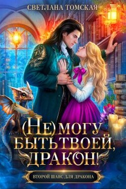 (не) могу быть твоей, Дракон! - Светлана Томская