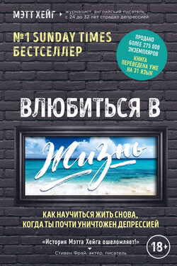 Влюбиться в жизнь. Как научиться жить снова, когда ты почти уничтожен депрессией - Мэтт Хейг