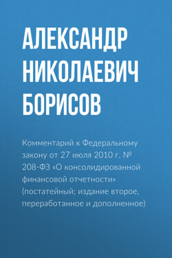 Комментарий к Федеральному закону от 27 июля 2010 г. № 208-ФЗ «О консолидированной финансовой отчетности» (постатейный; издание второе, переработанное и дополненное) - Александр Борисов
