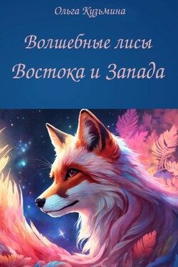 Волшебные лисы Востока и Запада - Ольга Кузьмина