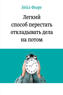 Легкий способ перестать откладывать дела на потом - Нейл Фьоре