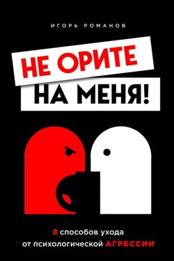 Не орите на меня! 8 способов ухода от психологической агрессии - Игорь Романов