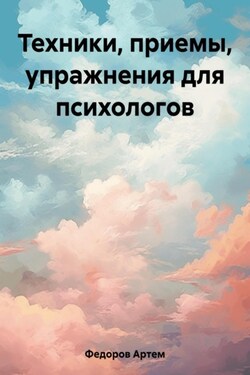 Техники, приемы, упражнения для психологов - Артем Федоров