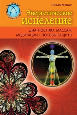 Энергетическое исцеление: диагностика, массаж, медитации, способы защиты - Геннадий Кибардин