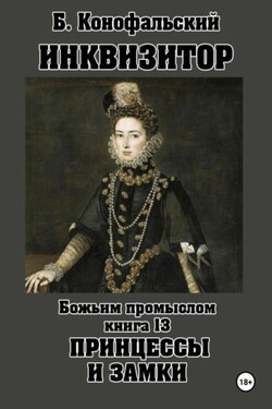 Инквизитор. Божьим промыслом. Книга 13. Принцессы и замки - Борис Конофальский