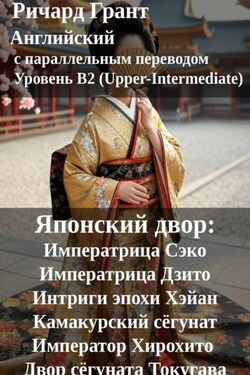 Японский двор: Императрица Сэко, Императрица Дзито, Интриги эпохи Хэйан, Камакурский сёгунат, Император Хирохито, Двор сёгуната Токугава. - Ричард Грант