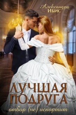 Лучшая подруга отбор (не) испортит - Александра Ибис