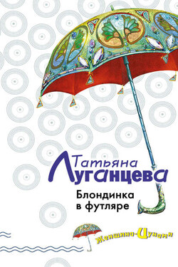 Блондинка в футляре - Татьяна Луганцева