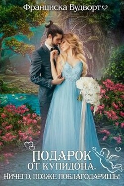 Подарок от Купидона. Ничего, позже поблагодаришь! - Франциска Вудворт