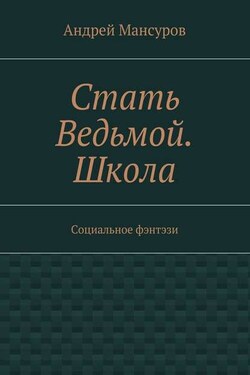 Стать Ведьмой. Школа. Социальное фэнтэзи - Андрей Мансуров