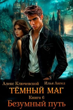 Тёмный маг. Книга 6. Безумный путь - Алекс Ключевской (Лёха)