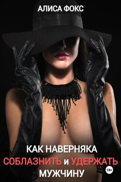 Как наверняка соблазнить и удержать мужчину - Алиса Фокс