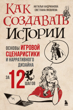 Как создавать истории. Основы игровой сценаристики и нарративного дизайна за 12 шагов - Наталья Аркадьевна Андрианова
