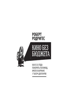Кино без бюджета. Как в 23 года покорить Голливуд, имея в кармане 7 тысяч долларов - Роберт Родригес