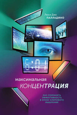Максимальная концентрация. Как сохранить эффективность в эпоху клипового мышления - Люси Палладино