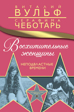 Восхитительные женщины. Неподвластные времени - Серафима Александровна Чеботарь