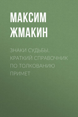 Знаки судьбы. Краткий справочник по толкованию примет - Максим Жмакин