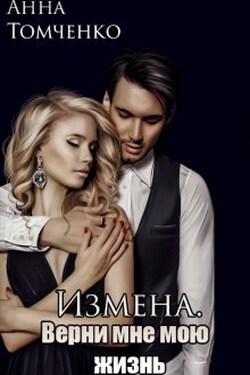 Измена. Верни мне мою жизнь. - Анна Томченко