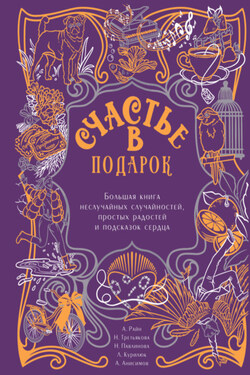 Счастье в подарок. Большая книга неслучайных случайностей, простых радостей и подсказок сердца - Любовь Викторовна Курилюк
