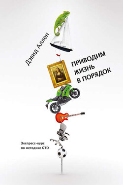 Приводим жизнь в порядок. Экспресс-курс по методике GTD - Дэвид Аллен