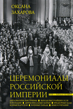 Церемониалы Российской империи. XVIII – начало XX века - Оксана Захарова
